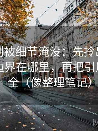 爱一番别被细节淹没：先拎出这段话的范围边界在哪里，再把引用原话补全（像整理笔记）