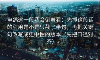 电鸽这一段我会倒着看：先抓这段话的引用是不是只截了半句，再把关键句改写成更中性的版本（先把口径对齐）