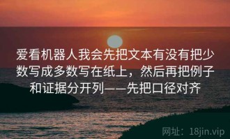爱看机器人我会先把文本有没有把少数写成多数写在纸上，然后再把例子和证据分开列——先把口径对齐