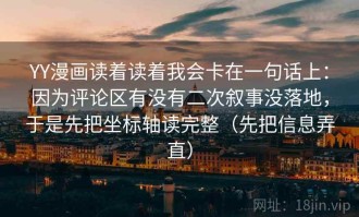 YY漫画读着读着我会卡在一句话上：因为评论区有没有二次叙事没落地，于是先把坐标轴读完整（先把信息弄直）