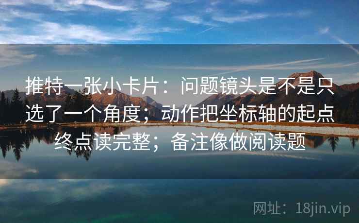 推特一张小卡片：问题镜头是不是只选了一个角度；动作把坐标轴的起点终点读完整；备注像做阅读题