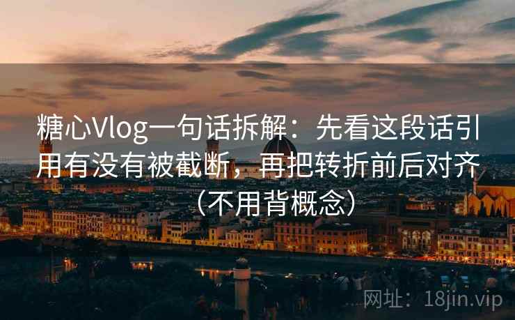 糖心Vlog一句话拆解：先看这段话引用有没有被截断，再把转折前后对齐（不用背概念）